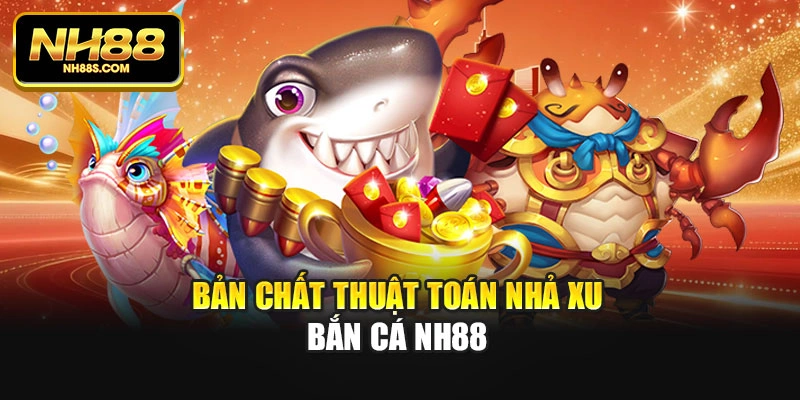 Bản chất thuật toán nhả xu bắn cá Nh88