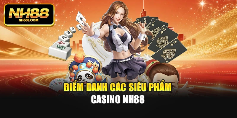Điểm danh các siêu phẩm casino Nh88