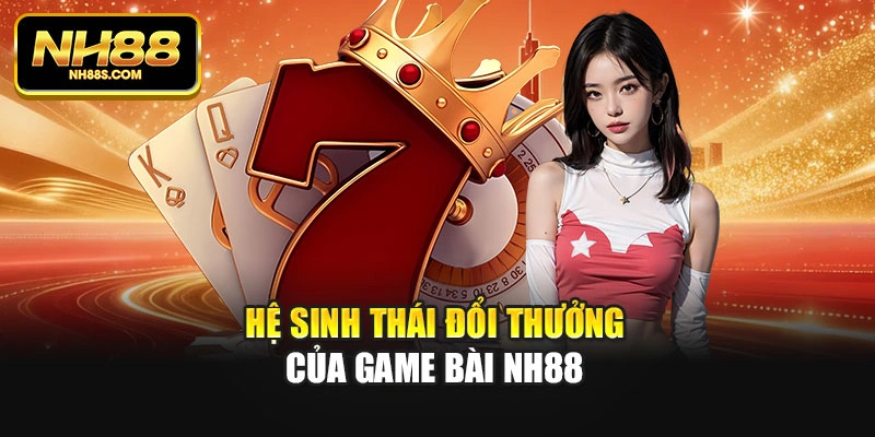 Hệ sinh thái đổi thưởng của Game bài Nh88