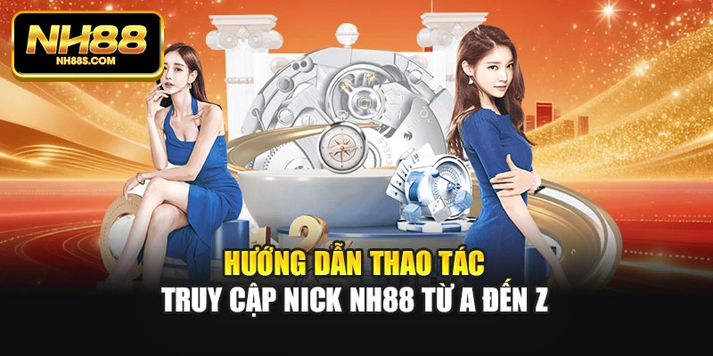 Hướng dẫn thao tác truy cập nick NH88 từ A đến Z