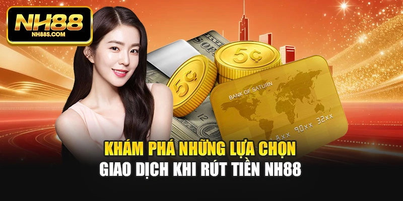 Khám phá những lựa chọn giao dịch khi rút tiền NH88