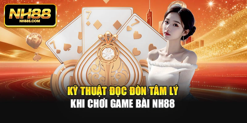 Kỹ thuật đọc đòn tâm lý khi chơi game bài Nh88