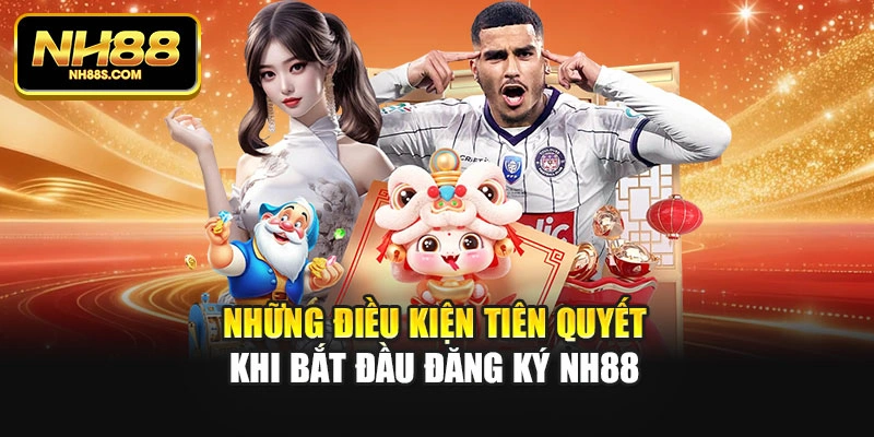 Những điều kiện tiên quyết khi bắt đầu đăng ký NH88