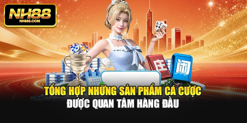 Tổng hợp những sản phẩm cá cược được quan tâm hàng đầu