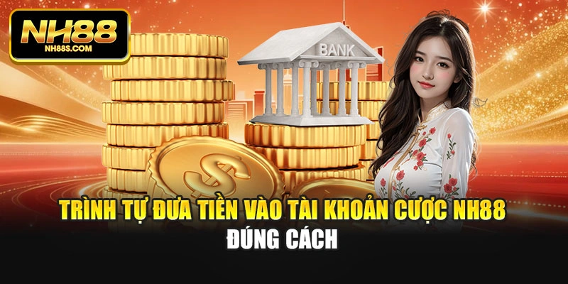 Trình tự đưa tiền vào tài khoản cược NH88 đúng cách